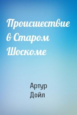 Обложка книги «Происшествие в Старом Шоскоме» — Артур Дойль
