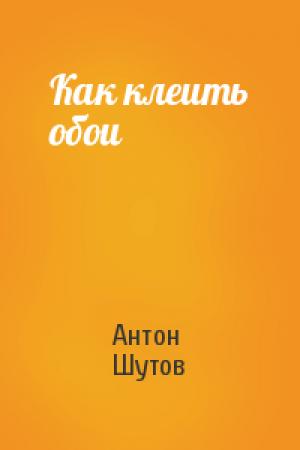 Обложка книги «Как клеить обои» — Антон Шутов