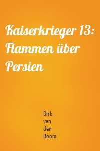 Kaiserkrieger 13: Flammen über Persien