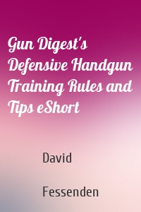 Gun Digest's Defensive Handgun Training Rules and Tips eShort