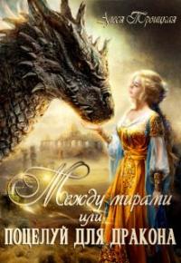 Алеся Троицкая - Между мирами или Поцелуй для дракона