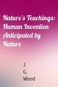 Nature's Teachings: Human Invention Anticipated by Nature