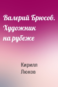 Валерий Брюсов. Художник на рубеже