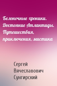 Белоночные хроники. Достояние Атлантиды. Путешествия, приключения, мистика