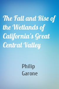 The Fall and Rise of the Wetlands of California's Great Central Valley