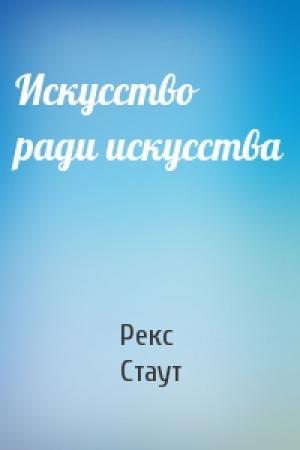 Обложка книги «Искусство ради искусства» — Рекс Стаут