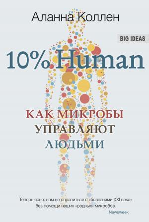 Обложка книги «10% Human. Как микробы управляют людьми» — Аланна Коллен