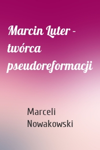 Marcin Luter - twórca pseudoreformacji