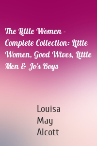 The Little Women - Complete Collection: Little Women, Good Wives, Little Men & Jo's Boys