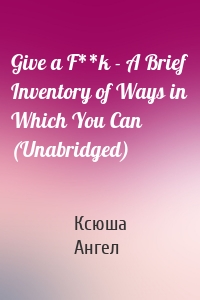 Give a F**k - A Brief Inventory of Ways in Which You Can (Unabridged)