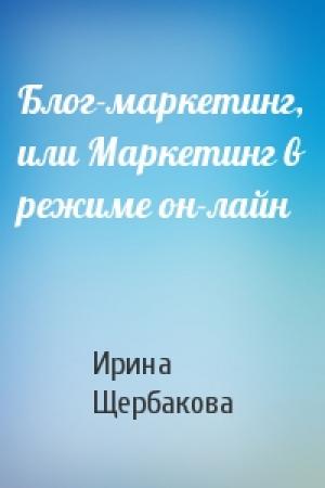 Обложка книги «Блог-маркетинг, или Маркетинг в режиме он-лайн» — Ирина Щербакова