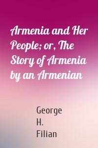 Armenia and Her People; or, The Story of Armenia by an Armenian