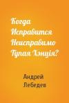 Андрей Лебедев - Когда Исправится Неисправимо Тупая Хэнцiя?