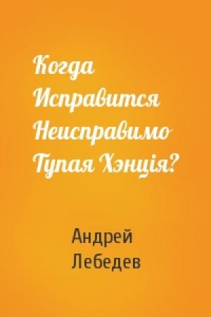 Обложка книги «Когда Исправится Неисправимо Тупая Хэнцiя?» — Андрей Лебедев