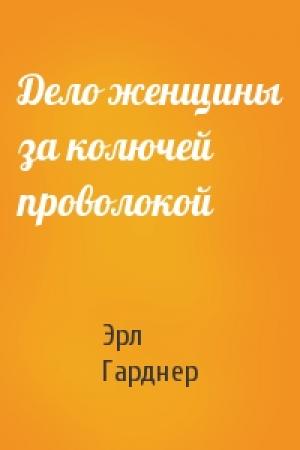 Обложка книги «Дело женщины за колючей проволокой» — Эрл Гарднер