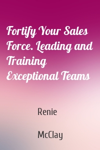 Fortify Your Sales Force. Leading and Training Exceptional Teams