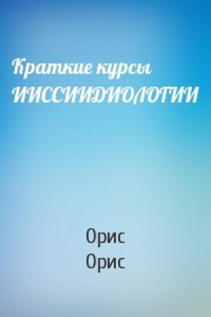 Обложка книги «Краткие курсы ИИССИИДИОЛОГИИ» — Орис Орис