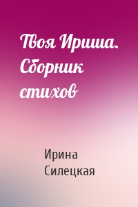 Твоя Ириша. Сборник стихов