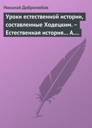 Обложка книги «Уроки естественной истории, составленные Ходецким. – Естественная история… А. Горизонтова» — Николай Добролюбов
