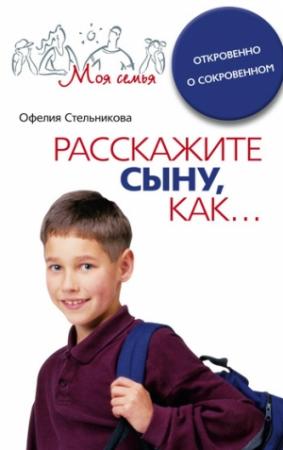 Обложка книги «Расскажите сыну, как... Откровенно о сокровенном» — Офелия Стельникова