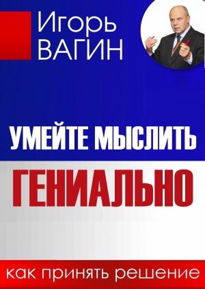 Обложка книги «Умейте мыслить гениально. Как принять решение» — Игорь Вагин
