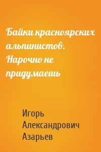 Байки красноярских альпинистов. Нарочно не придумаешь