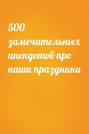 Обложка книги «500 замечательных анекдотов про наши праздники»