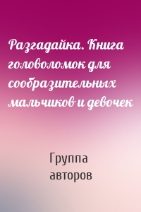 Разгадайка. Книга головоломок для сообразительных мальчиков и девочек