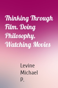 Thinking Through Film. Doing Philosophy, Watching Movies