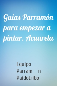 Guías Parramón para empezar a pintar. Acuarela