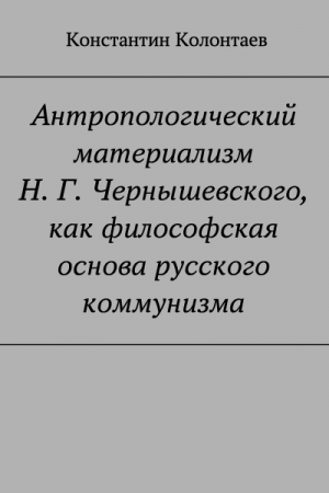 Обложка книги «Антропологический материализм Н. Г. Чернышевского, как философская основа русского коммунизма» — Константин Колонтаев