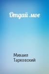 Михаил Тарковский - Отдай мое