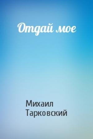 Обложка книги «Отдай мое» — Михаил Тарковский