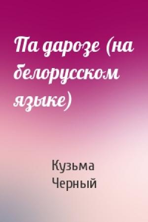 Обложка книги «Па дарозе (на белорусском языке)» — Кузьма Черный