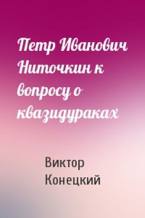Обложка книги «Петр Иванович Ниточкин к вопросу о квазидураках» — Виктор Конецкий