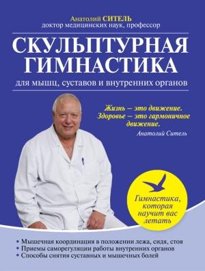 Обложка книги «Скульптурная гимнастика для мышц, суставов и внутренних органов.» — Анатолий Ситель