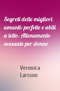 Segreti delle migliori amanti: perfette e abili a letto. Allenamento sessuale per donne