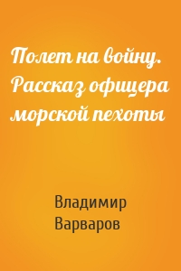 Полет на войну. Рассказ офицера морской пехоты