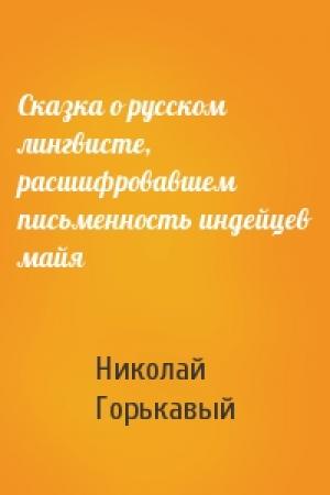 Обложка книги «Сказка о русском лингвисте, расшифровавшем письменность индейцев майя» — Николай Николаевич Горькавый