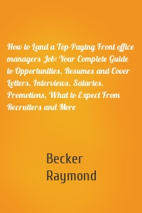 How to Land a Top-Paying Front office managers Job: Your Complete Guide to Opportunities, Resumes and Cover Letters, Interviews, Salaries, Promotions, What to Expect From Recruiters and More