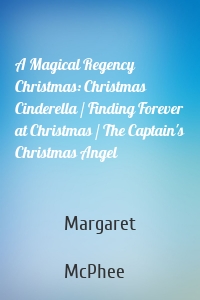 A Magical Regency Christmas: Christmas Cinderella / Finding Forever at Christmas / The Captain's Christmas Angel