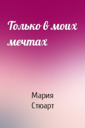 Обложка книги «Только в моих мечтах» — Мария Стюарт