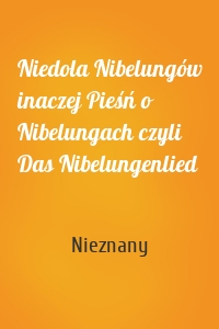 Niedola Nibelungów inaczej Pieśń o Nibelungach czyli Das Nibelungenlied