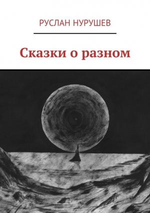 Обложка книги «Сказки о разном» — Руслан Нурушев