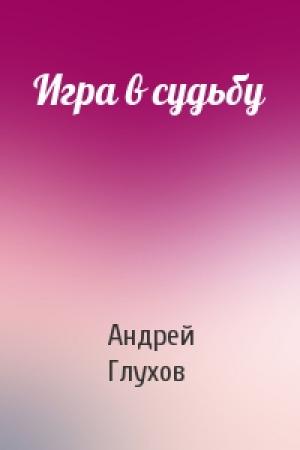 Обложка книги «Игра в судьбу» — Андрей Глухов