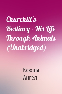 Churchill's Bestiary - His Life Through Animals (Unabridged)