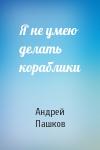 Андрей Пашков - Я не умею делать кораблики