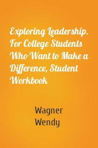 Exploring Leadership. For College Students Who Want to Make a Difference, Student Workbook