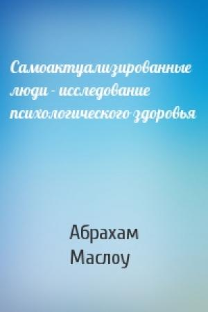 Обложка книги «Самоактуализированные люди - исследование психологического здоровья» — Абрахам Маслоу