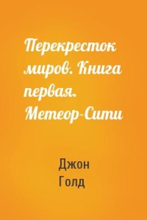 Обложка книги «Перекресток миров. Книга первая. Метеор-Сити» — Джон Голд